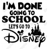 Im Done Going to School Lets Go to Disney  Iron On Transfer Vinyl HTV