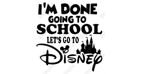 I'm Done Going to School Let's Go to Disney Iron On Transfer